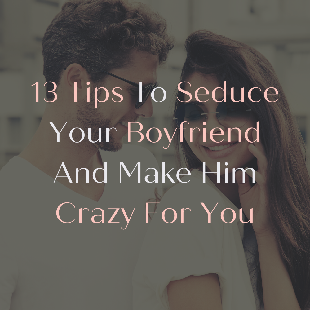 13 Tips To Seduce Your Boyfriend And Make Him Crazy For You
